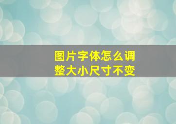 图片字体怎么调整大小尺寸不变