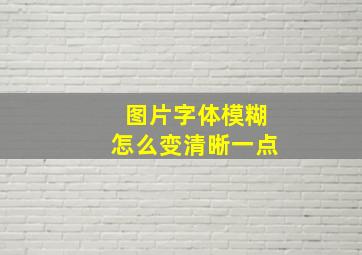 图片字体模糊怎么变清晰一点