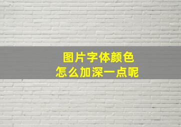 图片字体颜色怎么加深一点呢