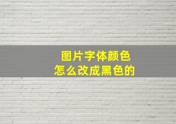 图片字体颜色怎么改成黑色的