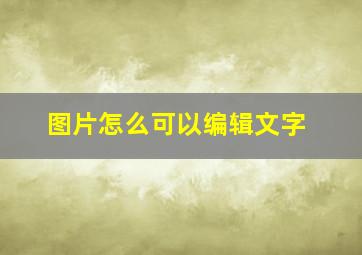 图片怎么可以编辑文字