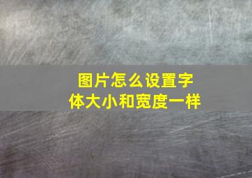 图片怎么设置字体大小和宽度一样