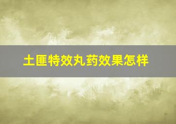 土匪特效丸药效果怎样