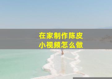 在家制作陈皮小视频怎么做