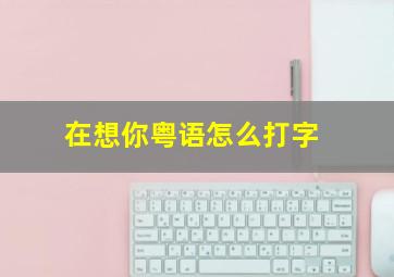 在想你粤语怎么打字