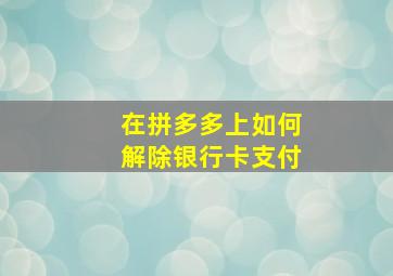 在拼多多上如何解除银行卡支付