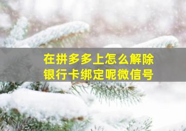 在拼多多上怎么解除银行卡绑定呢微信号