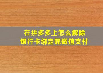 在拼多多上怎么解除银行卡绑定呢微信支付