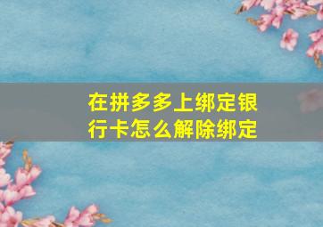 在拼多多上绑定银行卡怎么解除绑定