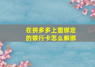 在拼多多上面绑定的银行卡怎么解绑