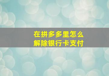 在拼多多里怎么解除银行卡支付