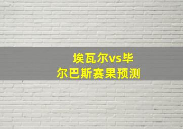 埃瓦尔vs毕尔巴斯赛果预测