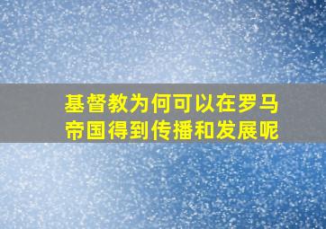 基督教为何可以在罗马帝国得到传播和发展呢