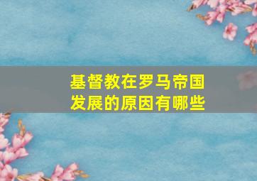 基督教在罗马帝国发展的原因有哪些