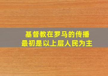 基督教在罗马的传播最初是以上层人民为主