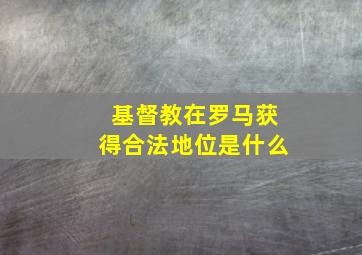 基督教在罗马获得合法地位是什么