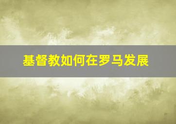 基督教如何在罗马发展