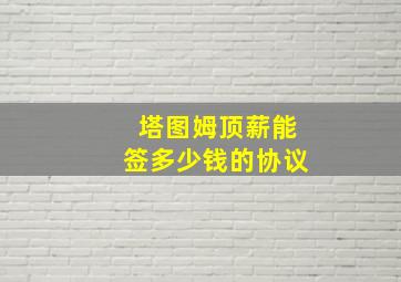 塔图姆顶薪能签多少钱的协议