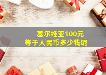 塞尔维亚100元等于人民币多少钱呢