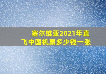 塞尔维亚2021年直飞中国机票多少钱一张