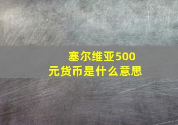 塞尔维亚500元货币是什么意思