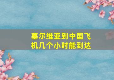 塞尔维亚到中国飞机几个小时能到达