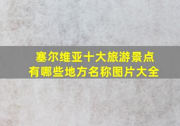 塞尔维亚十大旅游景点有哪些地方名称图片大全