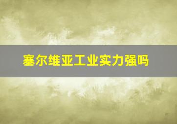 塞尔维亚工业实力强吗