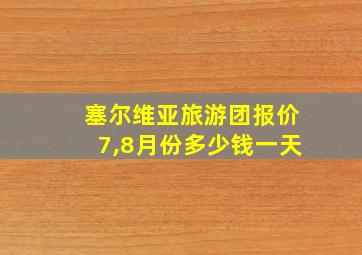 塞尔维亚旅游团报价7,8月份多少钱一天