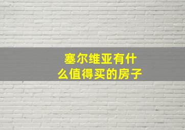 塞尔维亚有什么值得买的房子