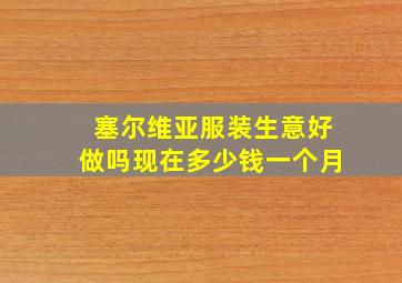 塞尔维亚服装生意好做吗现在多少钱一个月