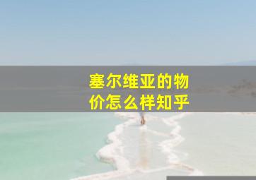 塞尔维亚的物价怎么样知乎