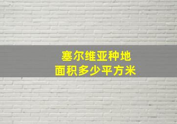 塞尔维亚种地面积多少平方米