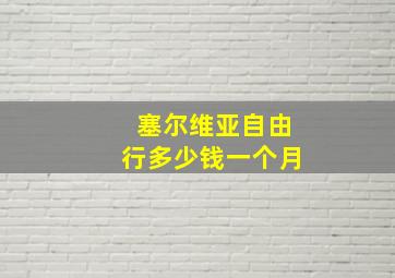 塞尔维亚自由行多少钱一个月