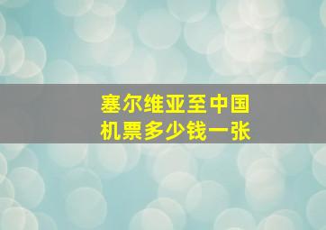 塞尔维亚至中国机票多少钱一张