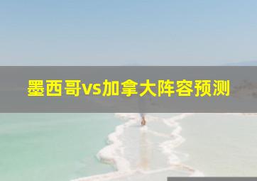 墨西哥vs加拿大阵容预测