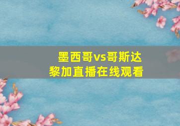 墨西哥vs哥斯达黎加直播在线观看