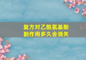 复方对乙酰氨基酚副作用多久会消失