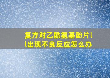 复方对乙酰氨基酚片ll出现不良反应怎么办