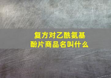 复方对乙酰氨基酚片商品名叫什么