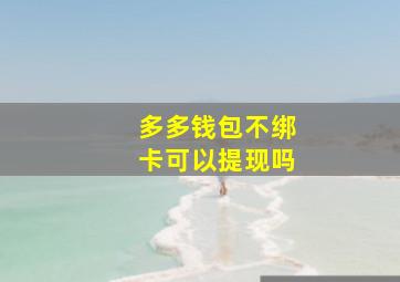 多多钱包不绑卡可以提现吗