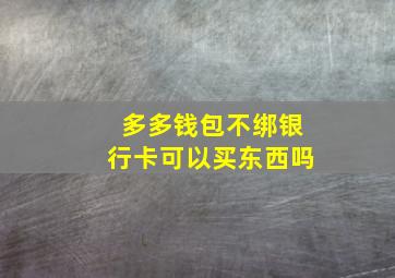 多多钱包不绑银行卡可以买东西吗