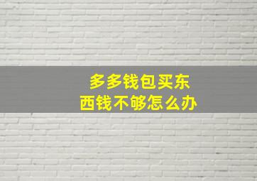 多多钱包买东西钱不够怎么办