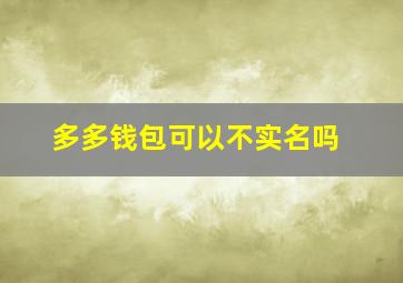 多多钱包可以不实名吗