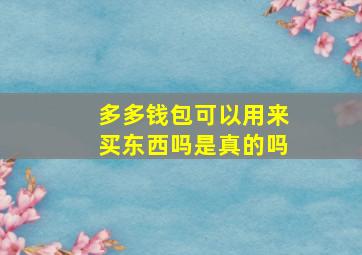 多多钱包可以用来买东西吗是真的吗