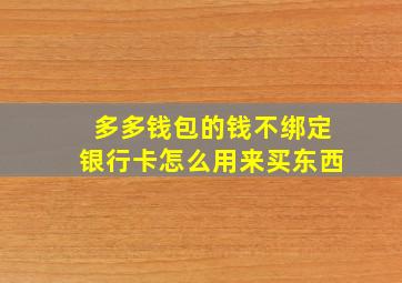 多多钱包的钱不绑定银行卡怎么用来买东西