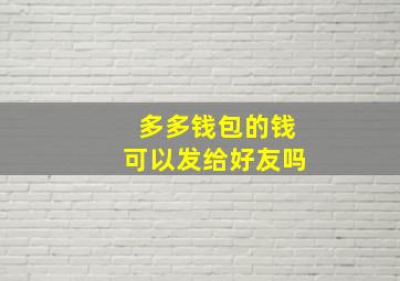 多多钱包的钱可以发给好友吗