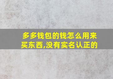 多多钱包的钱怎么用来买东西,没有实名认正的