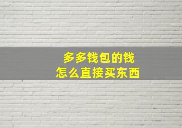 多多钱包的钱怎么直接买东西