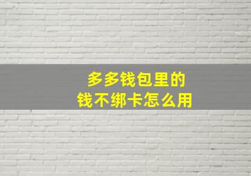 多多钱包里的钱不绑卡怎么用